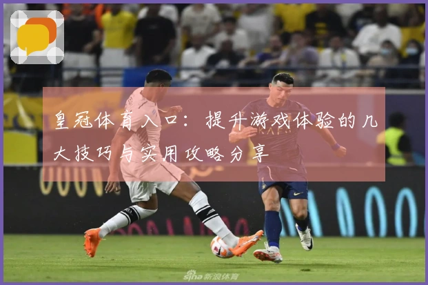 皇冠体育入口：提升游戏体验的几大技巧与实用攻略分享