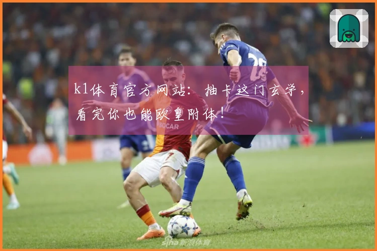 k1体育官方网站：抽卡这门玄学，看完你也能欧皇附体！