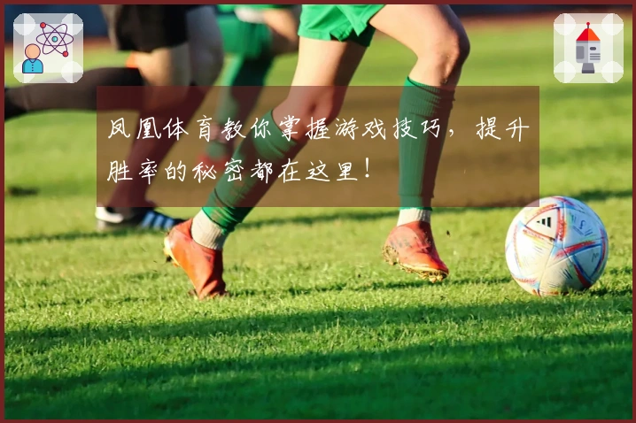 凤凰体育教你掌握游戏技巧，提升胜率的秘密都在这里！