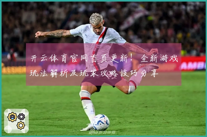 开云体育官网首页更新！全新游戏玩法解析及玩家攻略技巧分享