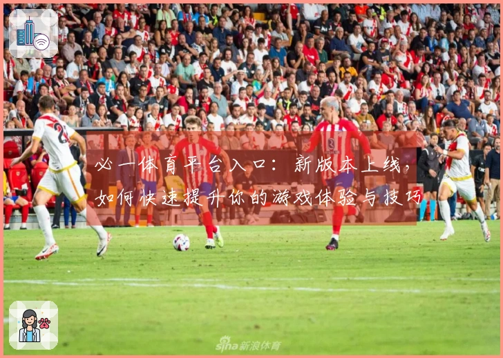 必一体育平台入口：新版本上线，如何快速提升你的游戏体验与技巧？