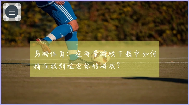 易游体育：在海量游戏下载中如何精准找到适合你的游戏？