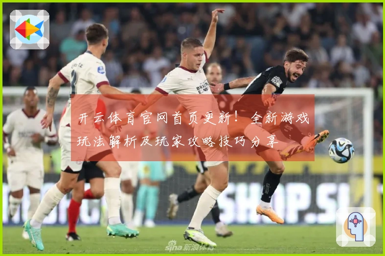 开云体育官网首页更新！全新游戏玩法解析及玩家攻略技巧分享