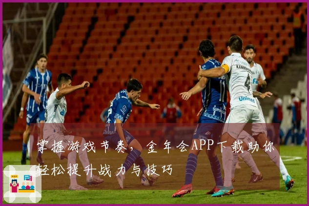 掌握游戏节奏，金年会APP下载助你轻松提升战力与技巧