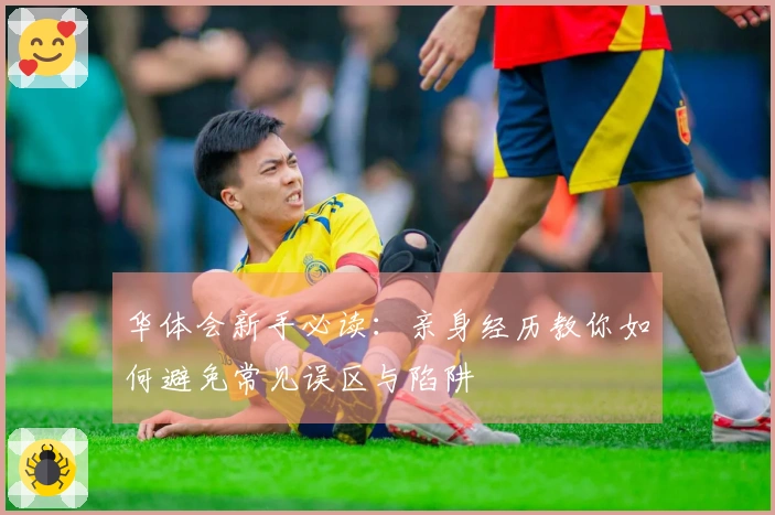 华体会新手必读：亲身经历教你如何避免常见误区与陷阱