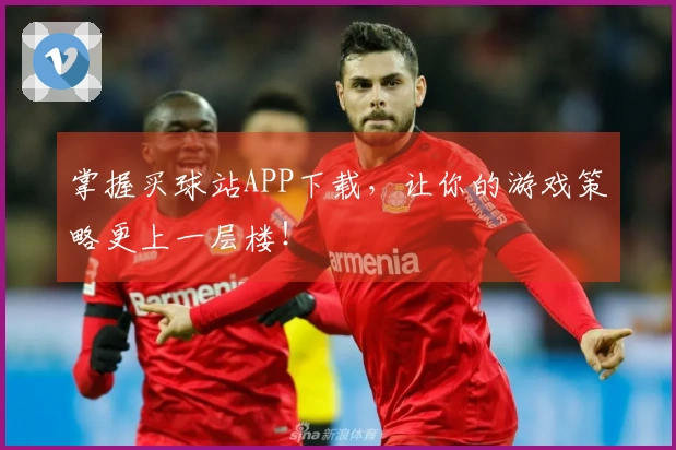 掌握买球站APP下载，让你的游戏策略更上一层楼！