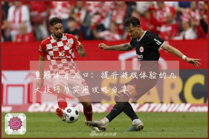 皇冠体育入口：提升游戏体验的几大技巧与实用攻略分享