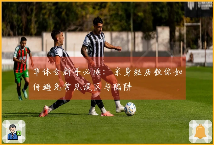 华体会新手必读：亲身经历教你如何避免常见误区与陷阱