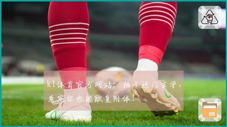 k1体育官方网站：抽卡这门玄学，看完你也能欧皇附体！