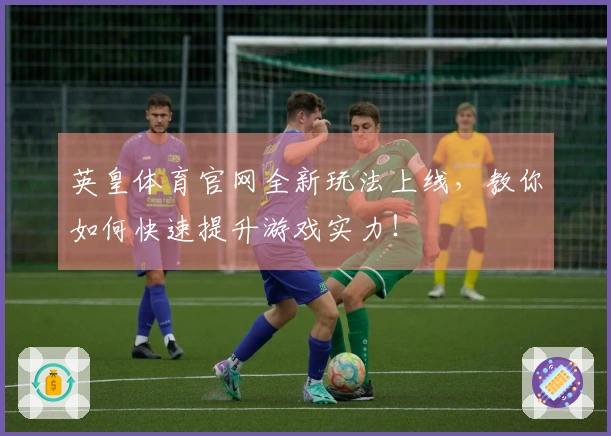 英皇体育官网全新玩法上线，教你如何快速提升游戏实力！
