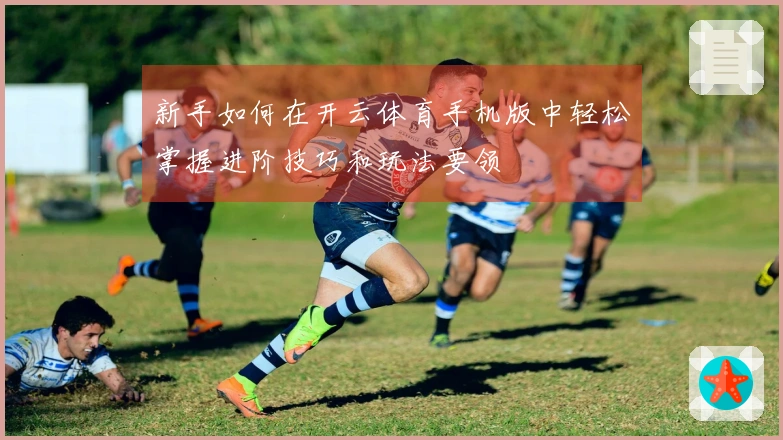 新手如何在开云体育手机版中轻松掌握进阶技巧和玩法要领