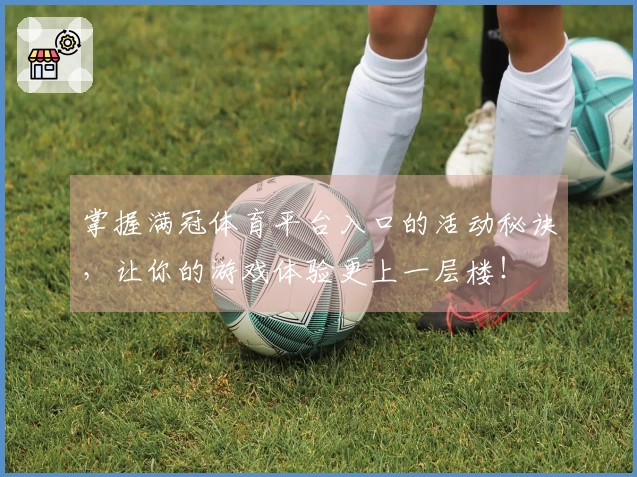 掌握满冠体育平台入口的活动秘诀，让你的游戏体验更上一层楼！
