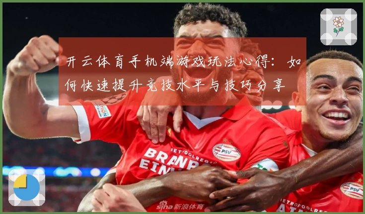 开云体育手机端游戏玩法心得：如何快速提升竞技水平与技巧分享