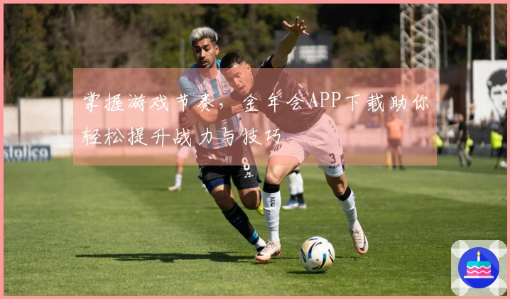 掌握游戏节奏，金年会APP下载助你轻松提升战力与技巧