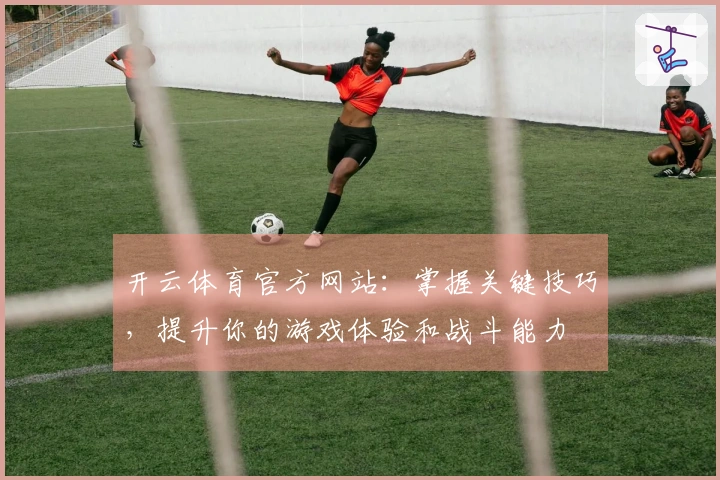 开云体育官方网站：掌握关键技巧，提升你的游戏体验和战斗能力